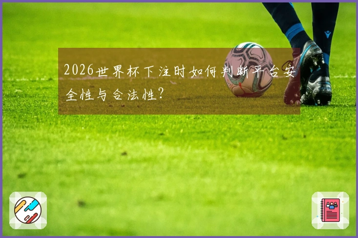 2026世界杯下注时如何判断平台安全性与合法性？