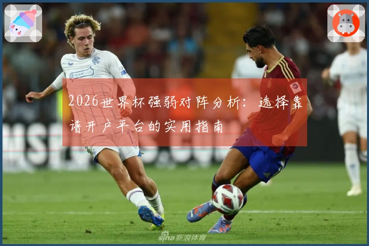 2026世界杯强弱对阵分析：选择靠谱开户平台的实用指南