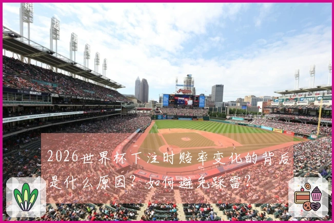 2026世界杯下注时赔率变化的背后是什么原因？如何避免踩雷？