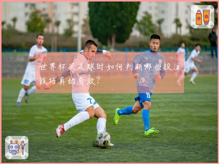 世界杯买足球时如何判断哪些投注技巧真的有效？