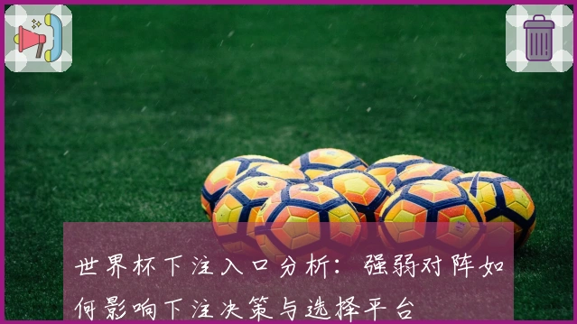 世界杯下注入口分析：强弱对阵如何影响下注决策与选择平台