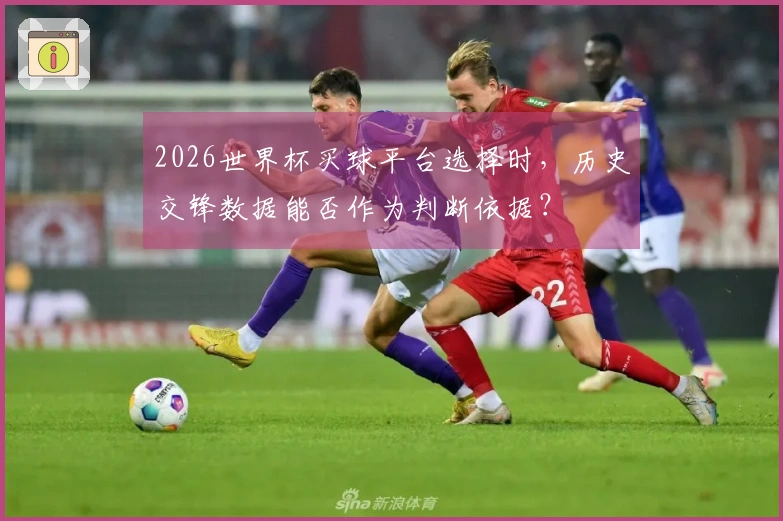 2026世界杯买球平台选择时,历史交锋数据能否作为判断依据?