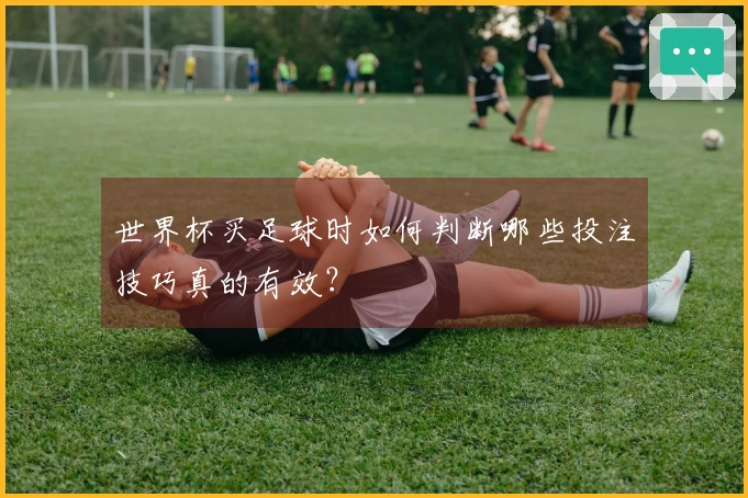 世界杯买足球时如何判断哪些投注技巧真的有效？