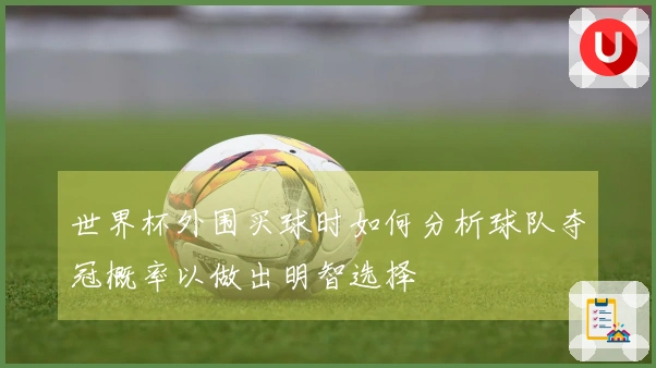 世界杯外围买球时如何分析球队夺冠概率以做出明智选择